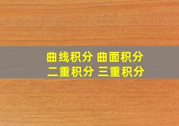 曲线积分 曲面积分 二重积分 三重积分